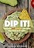 DIP IT!: Delicious Dips, Spreads & More For Your Next Party