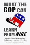 What the GOP Can Learn from NIKE: America's Creative, Entrepreneurial, Can-Do Majority - And How to Win It Back What the GOP Can Learn from NIKE: America's Creative, Entrepreneurial, Can-Do Majority - And How to Win It Back
