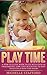 Play Time: A How-To Guide Book Filled With Over 50 Imaginative, Low-Cost Activities To Keep Your Child Busy For Hours
