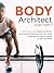 Body Architect: A Real-World Guide to Ignite Your Fitness, Look Awesome Naked, Quiet the Inner Voices of Self-Doubt, & Design a Lifestyle on Your Own Terms