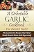 A Delectable Garlic Cookbook for Health Nuts!: The Last Garlic Recipes You'll Ever Need, Breath Mints Sold Separately (The Health Nut Cooking Collection 4)