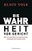 Die Wahrheit vor Gericht: Wie sie gefunden und geschunden, erkämpft und erkauft wird (German Edition)