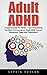 Adult ADHD: A Special Guide For Adults – Learn Everything You Need To Know About Adult ADHD Causes, Symptoms, Types And Treatments! (Attention Deficit Disorder, Mental Disorders, ADHD Books)