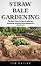 Straw Bale Gardening: The Best Guide To More Productive Gardening Without Using Weeding Or Chemicals! (Horticulture, Gardening Techniques, Gardening)