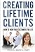 Creating Lifetime Clients: How to WOW Your Customers for Life
