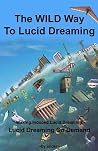 The WILD Way To Lucid Dreaming: Lucid Dreaming On Demand The WILD Way To Lucid Dreaming: Lucid Dreaming On Demand