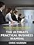 The Ultimate Practical Business Manual: Everything You Need to Know About Business (from Launching a Company to Taking it Public)