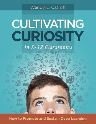 Cultivating Curiosity in K-12 Classrooms: How to Promote and Sustain Deep Learning (Paperback)
