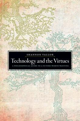 Technology and the Virtues: A Philosophical Guide to a Future Worth Wanting