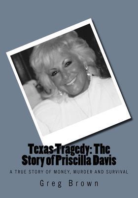 Texas Tragedy: The Story of Priscilla Davis: A True Story of Money, Murder and Survival