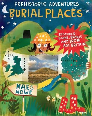 Burial Places: Discover Stone, Bronze and Iron Age Britain (Prehistoric Adventures)