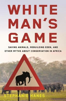 White Man's Game: Saving Animals, Rebuilding Eden, and Other Myths of Conservation in Africa (Hardcover)