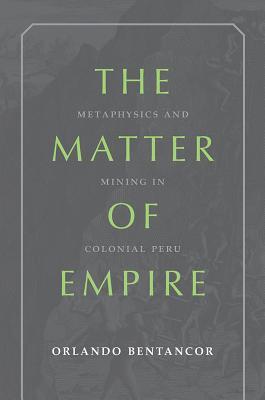 The Matter of Empire: Metaphysics and Mining in Colonial Peru (Pitt Illuminations)
