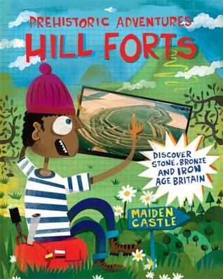 Hill Forts: Discover Stone, Bronze and Iron Age Britain (Prehistoric Adventures)
