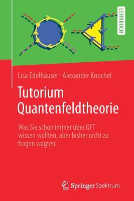 Tutorium Quantenfeldtheorie: Was Sie schon immer über QFT wissen wollten, aber bisher nicht zu fragen wagten