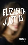Elizabeth, Just Sixteen by Cecilia Paul Elizabeth, Just Sixteen by Cecilia Paul