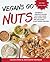 Vegans Go Nuts: Celebrate Protein-packed Nuts and Seeds With More Than 100 Delicious Plant-based Recipes