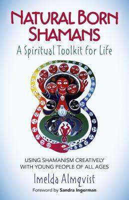 Natural Born Shamans - A Spiritual Toolkit for Life: Using Shamanism Creatively with Young People of All Ages (Paperback)