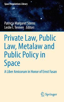 Private Law, Public Law, Metalaw and Public Policy in Space: A Liber Amicorum in Honor of Ernst Fasan (Space Regulations Library, 8)
