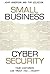 Small Business Cyber Security: Your Customers Can Trust You...Right?