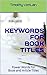 Keywords for book titles: Power Words for Book and Article Titles (Tips for Authors 1)
