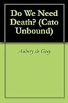 Do We Need Death? (Cato Unbound Book 122007) Do We Need Death? (Cato Unbound Book 122007)