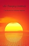 Life Changing Gratitude: Your Shortcut to Authentic Happiness