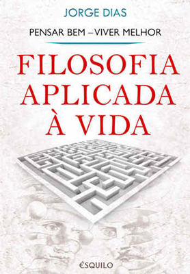 Filosofia Aplicada à Vida: Pensar Bem - Viver Melhor