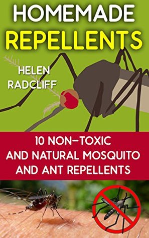 Homemade Repellents: 10 Non-Toxic And Natural Mosquito And Ant Repellents: (Travel Insect Repellent, Natural Repellents, Aromatherapy) (Organic Insect Repellent, Soft Insect Repellent)