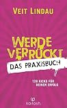 Werde verrückt – Das Praxisbuch: 128 Kicks für deinen Erfolg (German Edition) Werde verrückt – Das Praxisbuch: 128 Kicks für deinen Erfolg (German Edition)