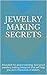 Jewelry Making Secrets: Revealed! An award-winning, fool-proof jewelery making blueprint that will help you earn thousands of dollars.