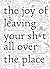 The Joy of Leaving Your Sh*...