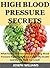 High Blood Pressure Secrets: What Finally Reversed My Excruciating Blood Pressure Nightmare And Gave Me My Health And My Life Back For Good!