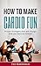 How to make cardio fun by Ted Kavanagh
