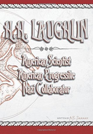 H.H. Laughlin: American Scientist, American Progressive, Nazi Collaborator (History of Eugenics, Vol. 2)
