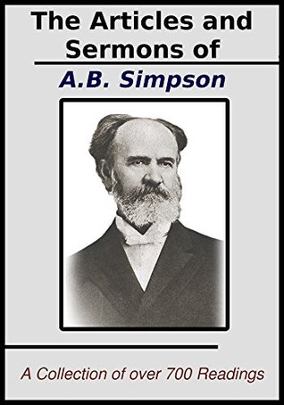 The Articles and Sermons of A.B. Simpson: A Collection of over 700 of his Best Writings and Sermons