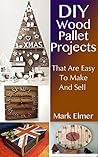 Wood Pallet Projects: DIY Projects That are Easy to Make and Sell: (Wood Pallet Furniture, DIY Crafts) (DIY Guide) Wood Pallet Projects: DIY Projects That are Easy to Make and Sell: (Wood Pallet Furniture, DIY Crafts) (DIY Guide)