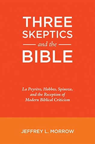 Three Skeptics and the Bible: La Peyrère, Hobbes, Spinoza, and the Reception of Modern Biblical Criticism (Kindle Edition)