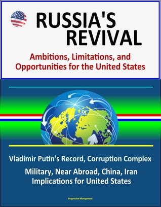 Russia's Revival: Ambitions, Limitations, and Opportunities for the United States - Vladimir Putin's Record, Corruption Complex, Military, Near Abroad, China, Iran, Implications for United States (ebook)