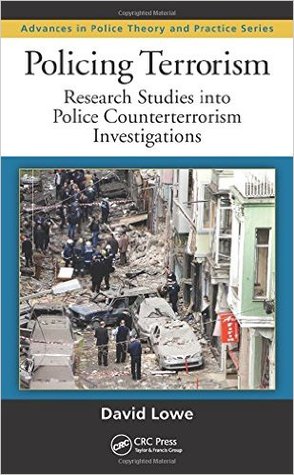 Policing Terrorism: Research Studies into Police Counterterrorism Investigations (Advances in Police Theory and Practice)