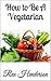 How to be a Vegetarian: Simple Steps to Living a Vegetarian Lifestyle