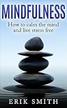 Mindfulness: How to Calm the Mind and Live Stress Free