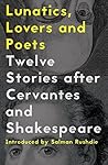 Lunatics, Lovers and Poets: Twelve Stories after Cervantes and Shakespeare