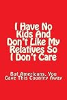 I Have No Kids And Don't Like My Relatives So I Don't Care by Eric Poulson