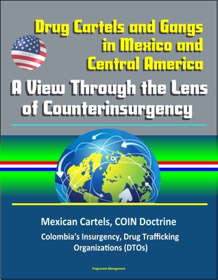 Drug Cartels and Gangs in Mexico and Central America: A View Through the Lens of Counterinsurgency - Mexican Cartels, COIN Doctrine, Colombia's Insurgency, Drug Trafficking Organizations