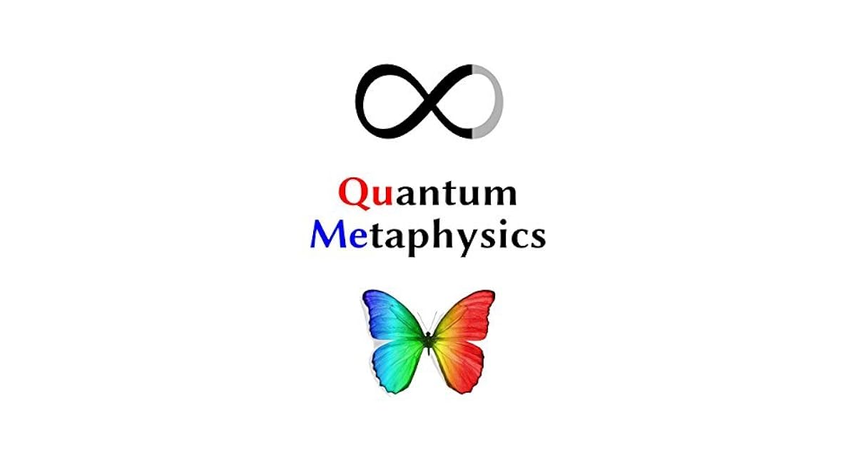 Quantum Metaphysics Consciousness, Spacetime, Life, Your Reality, and