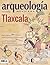 Tlaxcala. Arqueología e historia de una región by Enrique Vela