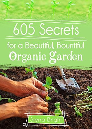 605 Secrets For A Beautiful, Bountiful Organic Garden: Insider Secrets From A Gardening Superstar (Kindle Edition)