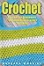 Crochet: Crochet for Beginners -- 30 Innovative Crochet Patterns (Knitting Patterns, Sewing Patterns and Loom Knitting Book Series)