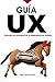 GUIA UX: Aprende los principios básicos de la Experiencia de Usuario (Spanish Edition)